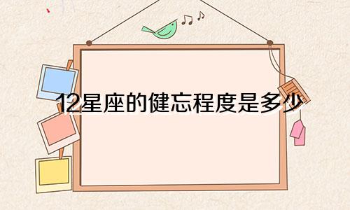 12星座的健忘程度是多少