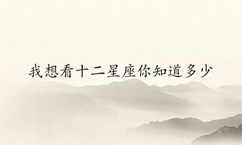 我想看十二星座你知道多少