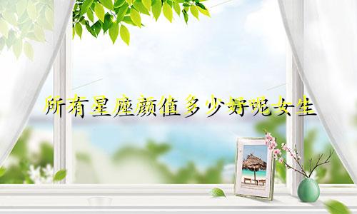 所有星座颜值多少好呢女生