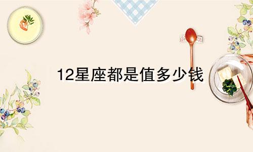 12星座都是值多少钱