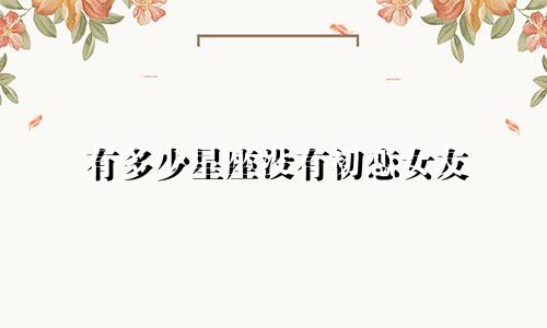 有多少星座没有初恋女友