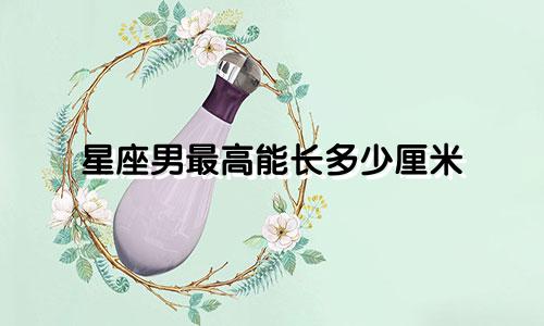 星座男最高能长多少厘米
