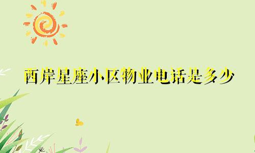 西岸星座小区物业电话是多少
