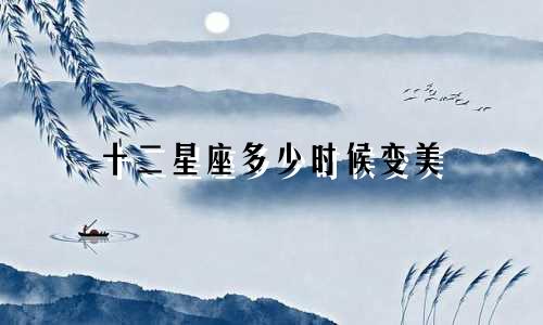 十二星座多少时候变美