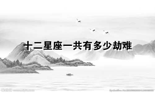 十二星座一共有多少劫难