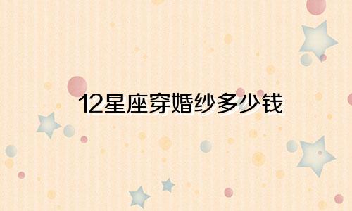 12星座穿婚纱多少钱