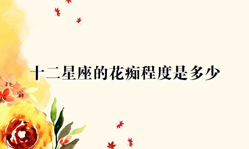 十二星座的花痴程度是多少