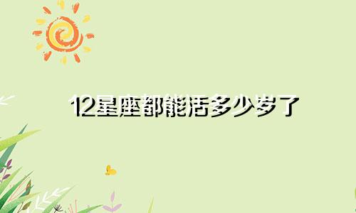 12星座都能活多少岁了