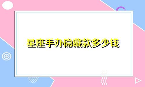 星座手办隐藏款多少钱