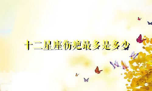 十二星座伤疤最多是多少