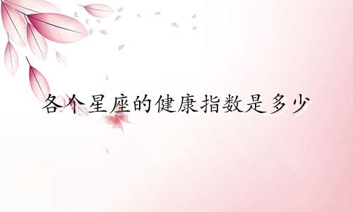 各个星座的健康指数是多少