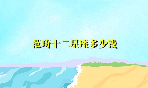 范琦十二星座多少钱