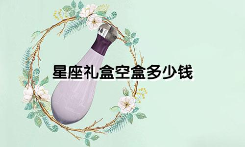 星座礼盒空盒多少钱