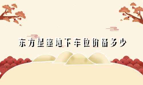 东方星座地下车位价格多少