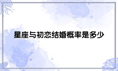 星座与初恋结婚概率是多少