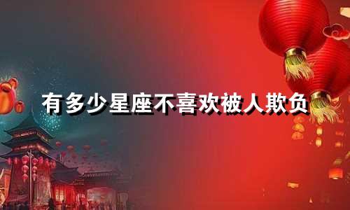 有多少星座不喜欢被人欺负