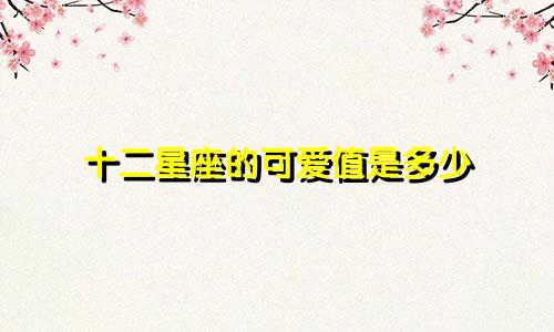 十二星座的可爱值是多少