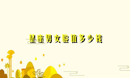星座男女脸值多少钱