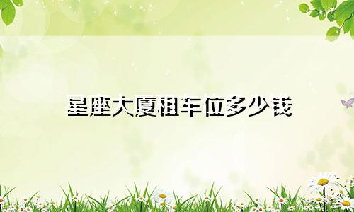 星座大厦租车位多少钱