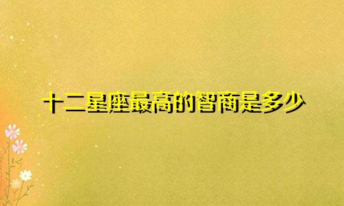 十二星座最高的智商是多少