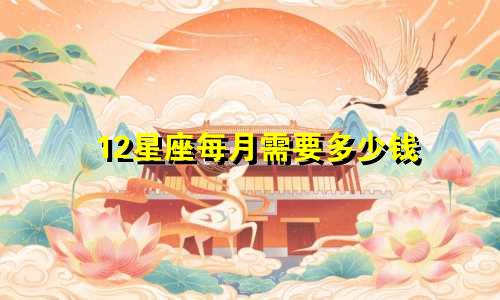 12星座每月需要多少钱