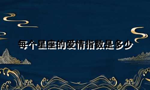 每个星座的爱情指数是多少