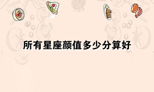 所有星座颜值多少分算好