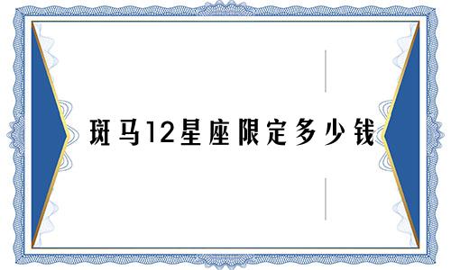 斑马12星座限定多少钱