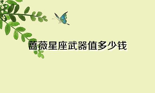 蔷薇星座武器值多少钱