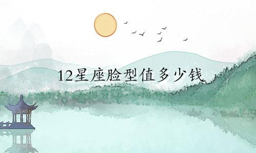 12星座脸型值多少钱