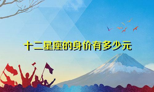 十二星座的身价有多少元
