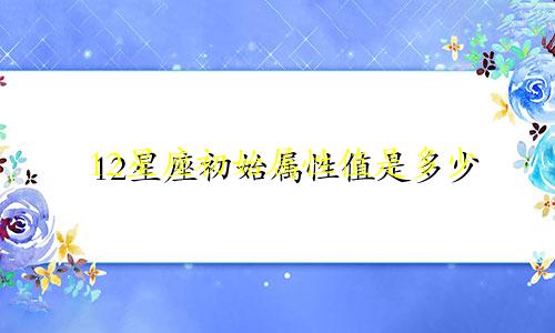 12星座初始属性值是多少