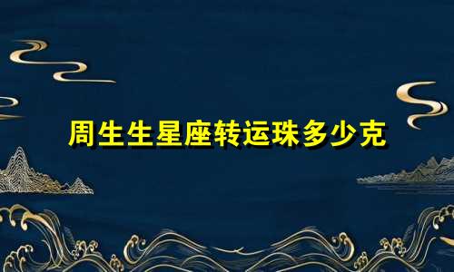 周生生星座转运珠多少克