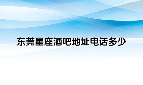 东莞星座酒吧地址电话多少