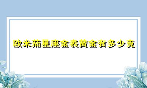 欧米茄星座金表黄金有多少克