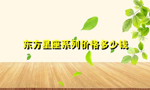 东方星座系列价格多少钱