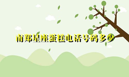 南郑星座蛋糕电话号码多少