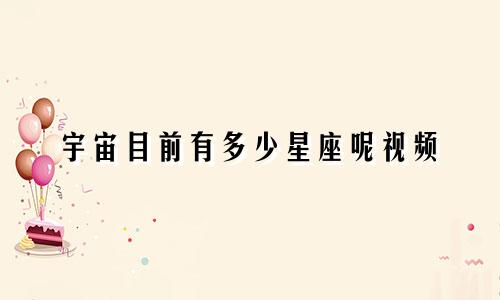 宇宙目前有多少星座呢视频