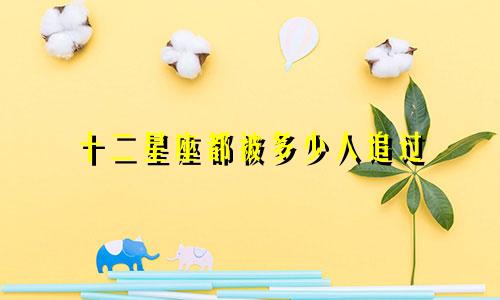 十二星座都被多少人追过