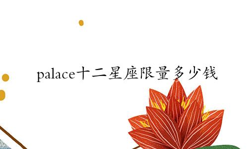 palace十二星座限量多少钱