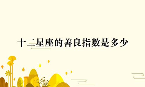 十二星座的善良指数是多少