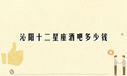 沁阳十二星座酒吧多少钱