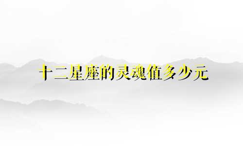 十二星座的灵魂值多少元
