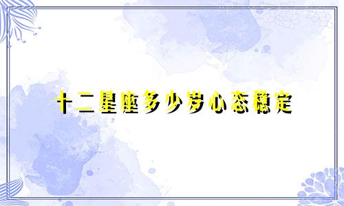 十二星座多少岁心态稳定