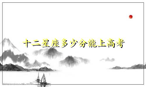 十二星座多少分能上高考