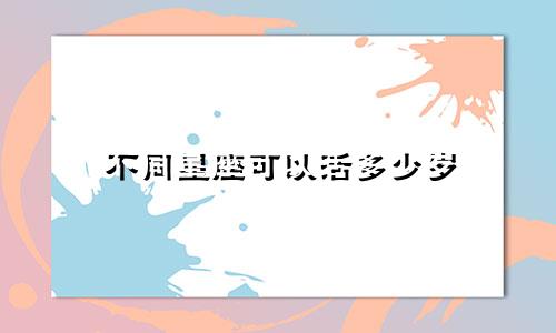 不同星座可以活多少岁