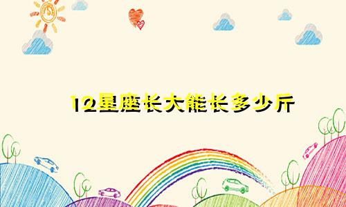 12星座长大能长多少斤