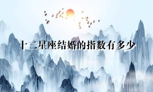 十二星座结婚的指数有多少