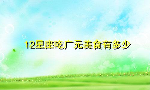 12星座吃广元美食有多少