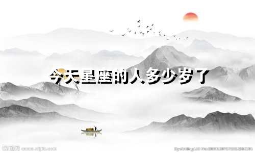 今天星座的人多少岁了